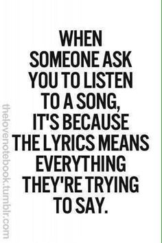 a quote that says when someone ask you to listen to a song, it's because