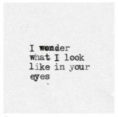 the words i wonder what i look like in your eyes on a piece of paper