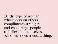 a quote that says be the type of woman who cheers on others, compliments strangers, and encourages people to believe in themselves