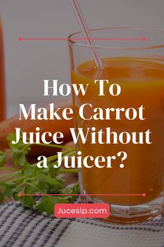 carrot juice in a glass with the words how to make carrot juice without a juicer?