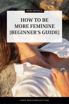 a woman in white shirt with text overlay reading how to be more feminine beginner's guide