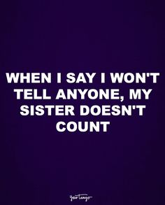 a quote that says, when i say i won't tell anyone, my sister doesn