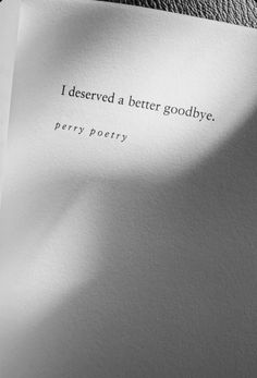 a piece of paper with the words i deserved a better goodbye written in black on it