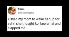 a tweet that reads, kissed my mom to wake her up for sehri she thought keera had and slept me