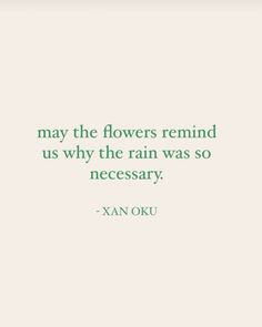 a quote that reads, may the flowers remind us why the rain was so necessary