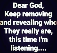 the words dear god, keep removing and revealing who they really are, this time i'm listening