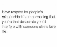 an image with the words, have respect for people's relationship it's embracing that you're that desperate you'd interest with someone else've love life