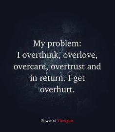 a quote that reads,'my problem i overthik overlov, overcaree, overrust and in return i get overthut