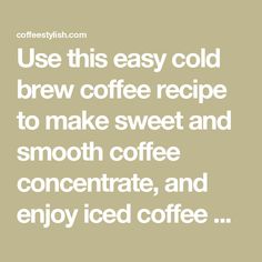 the words use this easy cold brew coffee recipe to make sweet and smooth coffee concentrate, and enjoy iced coffee