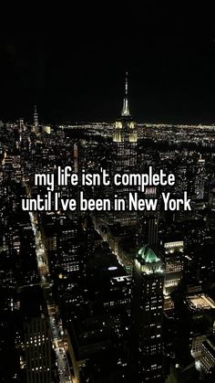 a city at night with the words my life isn't complete until i've been in new york