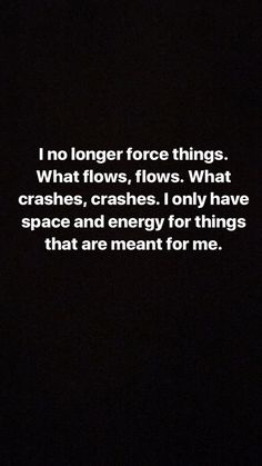 a black and white photo with the words, no longer force things what flows, flows what crashes, crashes i only have space and energy for things that are meant for me