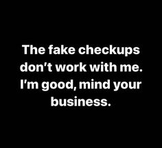 the fake checks don't work with me i'm good, mind your business