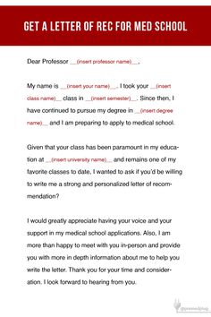 How to ask for a letter of recommendation for medical school apps: Dear professor ___, My name is ___. I took your class in ____. Since then, I have continued to pursue my degree in ______ and I am preparing to apply to medical school. 
Given that your class has been paramount in my education at _____ and remains one of my favorite classes to date, I wanted to ask if you'd be willing to write me a strong and personalized letter of recommendation? I would greatly appreciate having your support. How To Ask For A Recommendation Letter, Medical School Application, How To Get Into Medical School, Reference Letters, Letters Of Recommendation