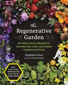 the regenerative garden 80 practical projects for creating a self - sustening garden system