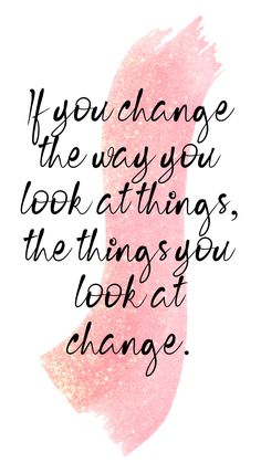 a quote that says if you change the way you look at things, the things you look at change