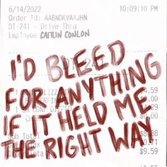 a piece of paper with writing on it that says i'd bleed for anything if held me the right way