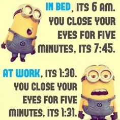 two minion characters with the words in bed it's 6 am you close your eyes for five minutes, its 7 45