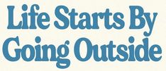 the words life starts by going outside are in blue font on a white background,