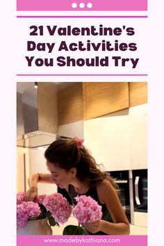 a woman arranging flowers in a vase with the words 21 valentine's day activities you should try