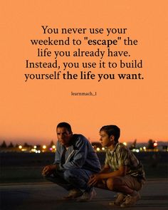 two men sitting on the ground next to each other with a quote above them that says, you never use your weekend to escape the life you already have instead