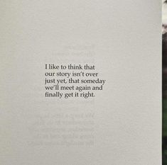 an open book with the words i like to think that our story isn't over just yet, that someday we'll meet again and finally get it right