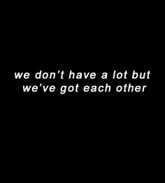 a black and white photo with the words we don't have a lot but we've got each other