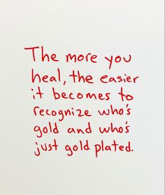 a piece of paper with writing on it that says the more you heal, the easier it becomes to recognize who's gold