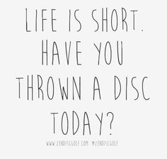 the words life is short have you thrown a disc today? on a white background