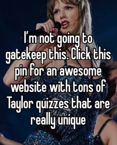 a woman singing into a microphone with the caption i'm not going to gatekeeper this click this pin for an awesome website with tons of taylor quizzes that are really unique