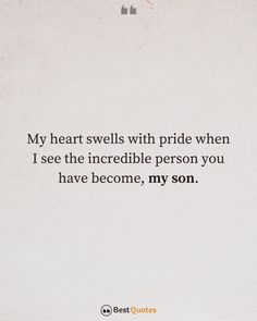 a quote on the side of a piece of paper that says, my heart swells with pride when i see the incredible person you have become, my son