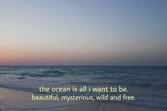 the ocean is all i want to be beautiful, mysterious, wild and free quote