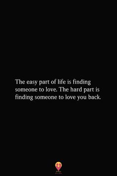 a black background with the words, the easy part of life is finding someone to love the hard part is finding someone to love you back