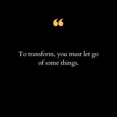 the quote to transform, you must let go of some things