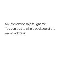 the text reads, my last relationship taught me you can be the whole package at the wrong address