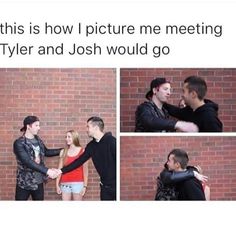 two people standing next to each other in front of a brick wall with text that reads, this is how i picture me meeting tyler and josh would go