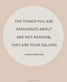 the things you are passionate about are not random, they are your calling