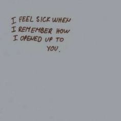 a handwritten message on the side of a wall that says i feel sick when i remembers how i opened up to you