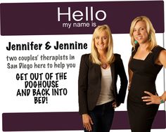 Hello!  Jennifer and Jennine - We are the therapists that talk all about relationships.  Learn how to get out of the doghouse and back into bed! #doghouse #bed #thecouplefix About Relationships, Hello My Name Is