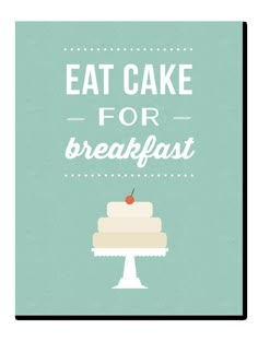 a poster with the words eat cake for breakfast and an image of a cake on top