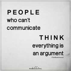 a black and white photo with the words people who can't communicate think everything is an argument