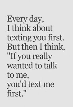 a quote that says, every day i think about texting you first but then i think