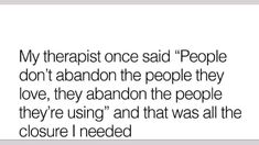 an image with the words'my therapy once said people don't abandon the people they love, they abandon the people they're using and that was all the closure i needed