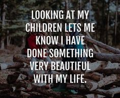 a backpack sitting on top of a pile of logs with the words looking at my children lets me know i have done something very beautiful with my life