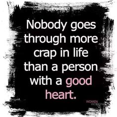 a quote that reads nobody goes through more crap in life than a person with a good heart