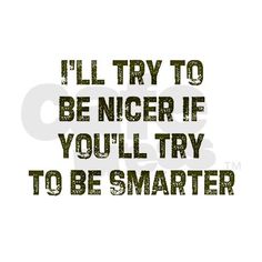 the words i'll try to be nicer if you'll try to be smarter