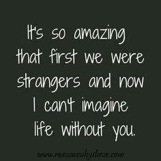 a quote that says it's so amazing that first we were strangers and now i can