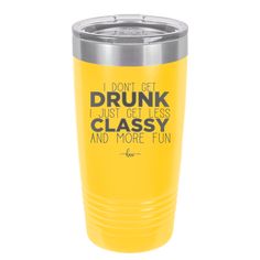 a yellow tumbler that says i don't get drunk, just get less classy and more fun