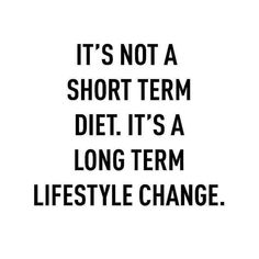 it's not a short term diet, it's a long term life style change