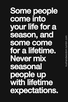 some people come into your life for a season, and some come for a lifetime