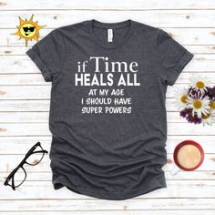 a t - shirt that says if time heals all at my age i should have super powers